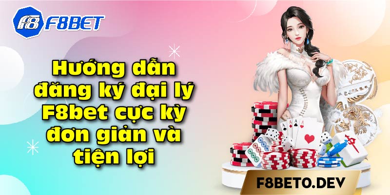 Hướng dẫn đăng ký đại lý F8bet cực kỳ đơn giản và tiện lợi