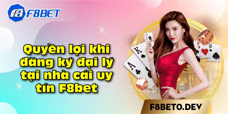 Quyền lợi khi đăng ký đại lý tại nhà cái uy tín F8bet