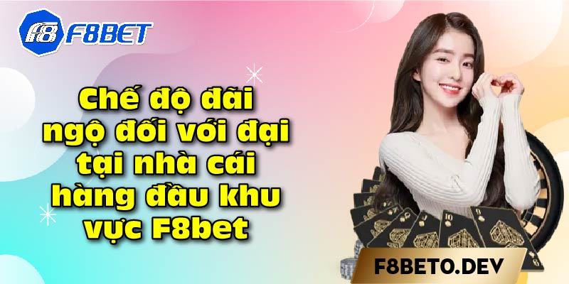 Chế độ đãi ngộ đối với đại tại nhà cái hàng đầu khu vực F8bet