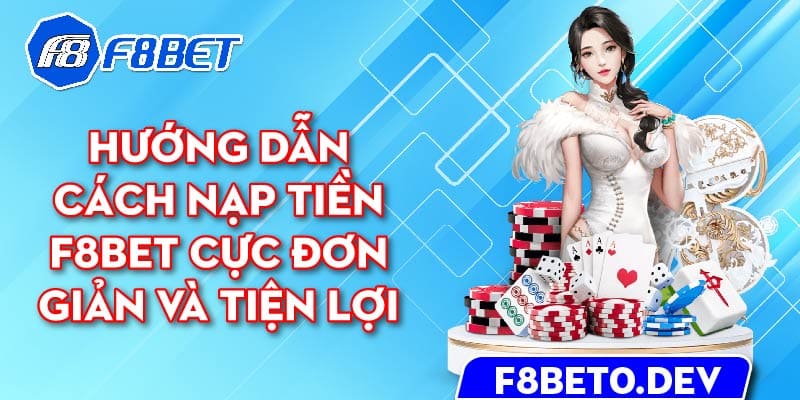 Hướng dẫn cách nạp tiền F8bet cực đơn giản và tiện lợi