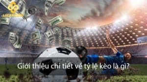 Giới thiệu chi tiết về tỷ lệ kèo là gì cho các tay cược Luck8 