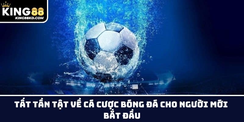 Tất Tần Tật Về Cá Cược Bóng Đá Cho Người Mới Bắt Đầu